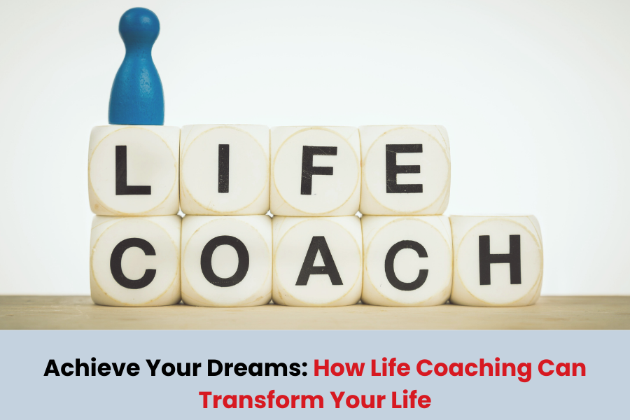 Achieve Your Dreams: How Life Coaching Can Transform Your Life